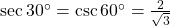 \sec {30^ \circ } = \csc {60^ \circ } = \frac{2}{{\sqrt 3 }}