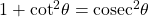 1 + {\cot ^2}\theta = {{\mathop{\rm cosec}\nolimits} ^2}\theta