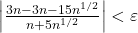 \left| {\frac{{3n - 3n - 15{n^{1/2}}}}{{n + 5{n^{1/2}}}}} \right| < \varepsilon