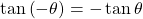 \tan \left( { - \theta } \right) = - \tan \theta