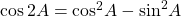 \cos 2A = {\cos ^2}A - {\sin ^2}A