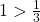 1 > \frac{1}{3}