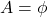 A = \phi