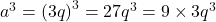 {a^3} = {\left( {3q} \right)^3} = 27{q^3} = 9 \times 3{q^3}