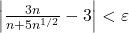 \left| {\frac{{3n}}{{n + 5{n^{1/2}}}} - 3} \right| < \varepsilon