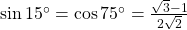 \sin {15^ \circ } = \cos {75^ \circ } = \frac{{\sqrt 3 - 1}}{{2\sqrt 2 }}