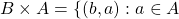 B \times A = \{ (b,a):a \in A