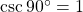 \csc {90^ \circ } = 1