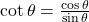 \cot \theta = \frac{{\cos \theta }}{{\sin \theta }}