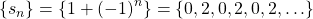 \left\{ {{s_n}} \right\} = \left\{ {1 + {{\left( { - 1} \right)}^n}} \right\} = \left\{ {0,2,0,2,0,2, \ldots } \right\}