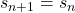 {s_{n + 1}} = {s_n}