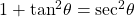 1 + {\tan ^2}\theta = {\sec ^2}\theta