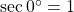 \sec {0^ \circ } = 1