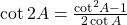 \cot 2A = \frac{{{{\cot }^2}A - 1}}{{2\cot A}}