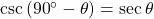 \csc \left( {{{90}^ \circ } - \theta } \right) = \sec \theta