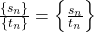 \frac{{\left\{ {{s_n}} \right\}}}{{\left\{ {{t_n}} \right\}}} = \left\{ {\frac{{{s_n}}}{{{t_n}}}} \right\}