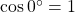 \cos {0^ \circ } = 1