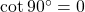 \cot {90^ \circ } = 0