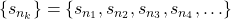 \left\{ {{s_{{n_k}}}} \right\} = \left\{ {{s_{{n_1}}},{s_{{n_2}}},{s_{{n_3}}},{s_{{n_4}}}, \ldots } \right\}