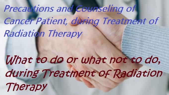 precautions and counseling of cancer patient during treatment of radiation therapy, precautions after radiation therapy